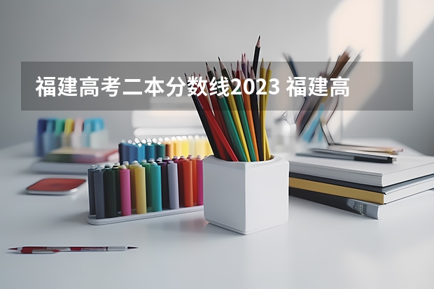 福建高考二本分数线2023 福建高考二本分数线