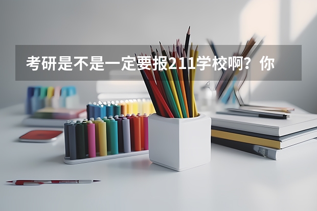 考研是不是一定要报211学校啊?你们有什么建议?我想报的是财金类
