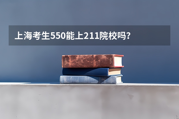 上海考生550能上211院校吗？