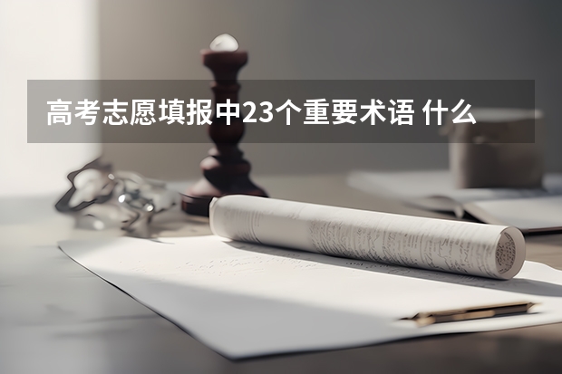 高考志愿填报中23个重要术语 什么是“分数清”，“