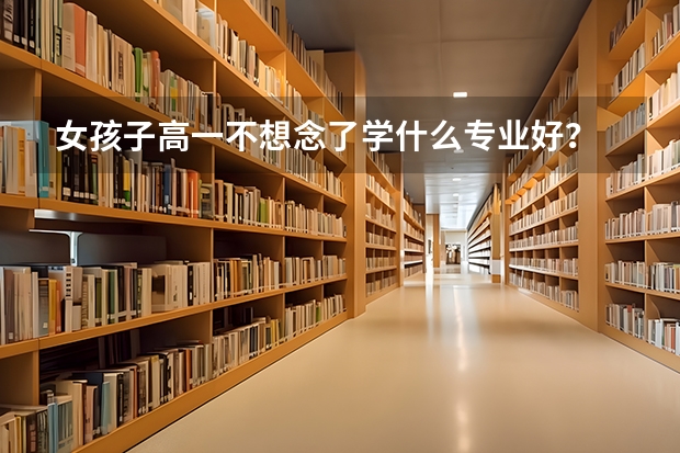 女孩子高一不想念了学什么专业好?
