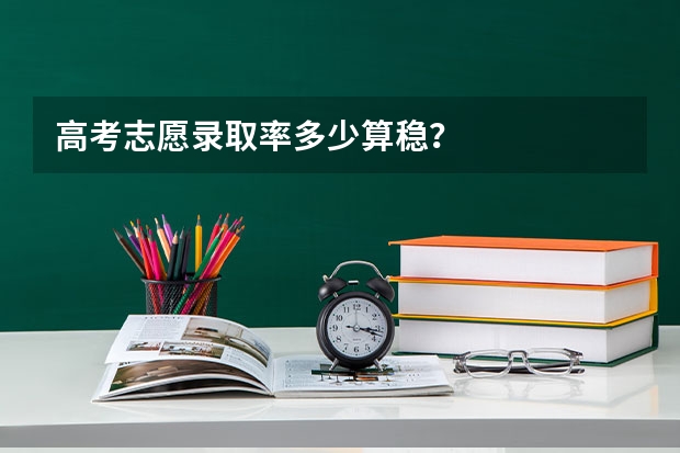 高考志愿录取率多少算稳?