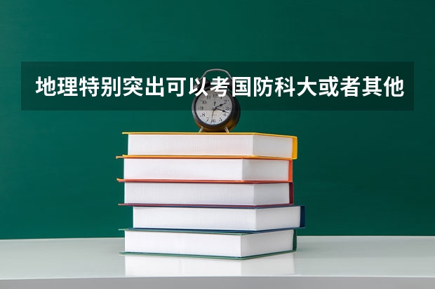地理特别突出可以考国防科大或者其他军校的什么专业?