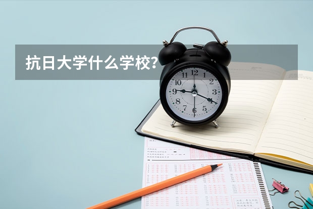 抗日大学什么学校？