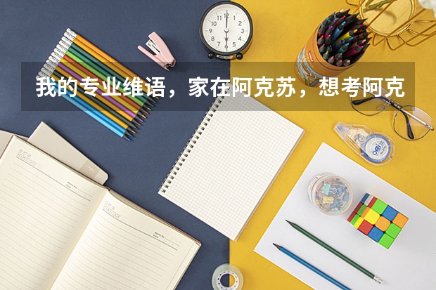 我的专业维语,家在阿克苏,想考阿克苏市的公务员,我想知道我的专业对我有什么帮助吗