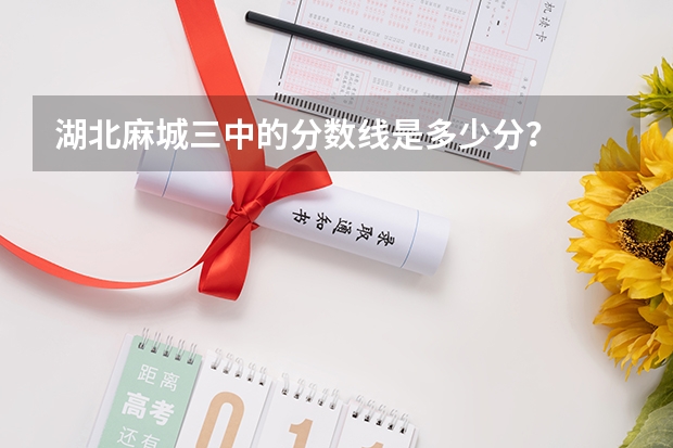 湖北麻城三中的分数线是多少分?