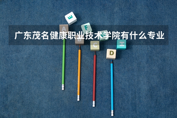 广东茂名健康职业技术学院有什么专业