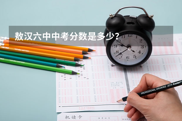 敖汉六中中考分数是多少？