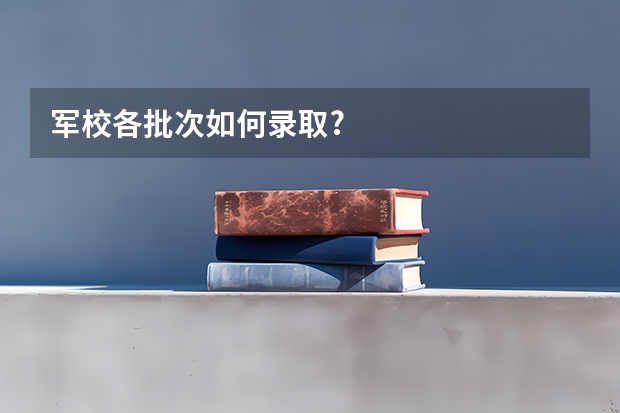 军校各批次如何录取?