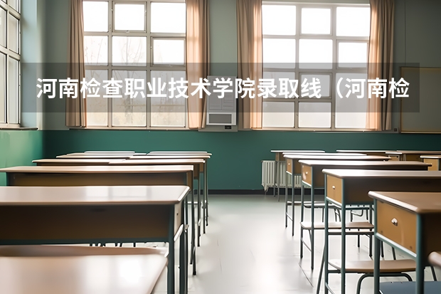 河南检查职业技术学院录取线(河南检查职业学院挂科几率)