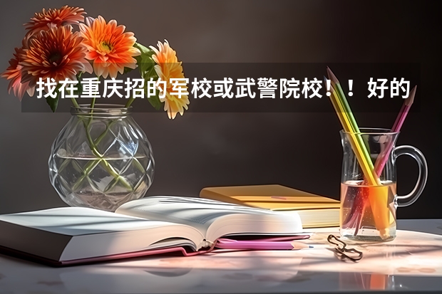 找在重庆招的军校或武警院校！！好的加100分（2023年士官学校录取分数线）