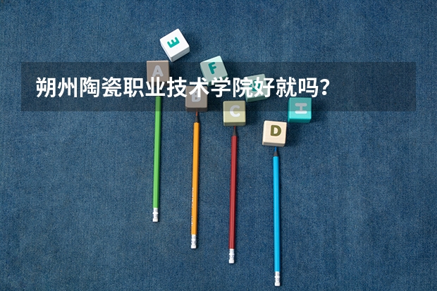 朔州陶瓷职业技术学院好就吗?