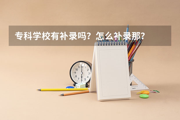 专科学校有补录吗？怎么补录那？