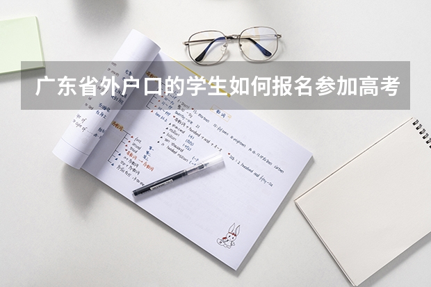 广东省外户口的学生如何报名参加高考?