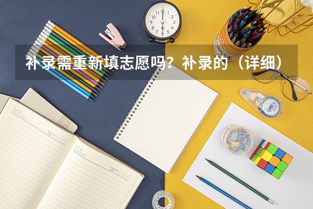 补录需重新填志愿吗?补录的(详细)具体过程是怎样的 ?? 我是广东理科生572分 想补录