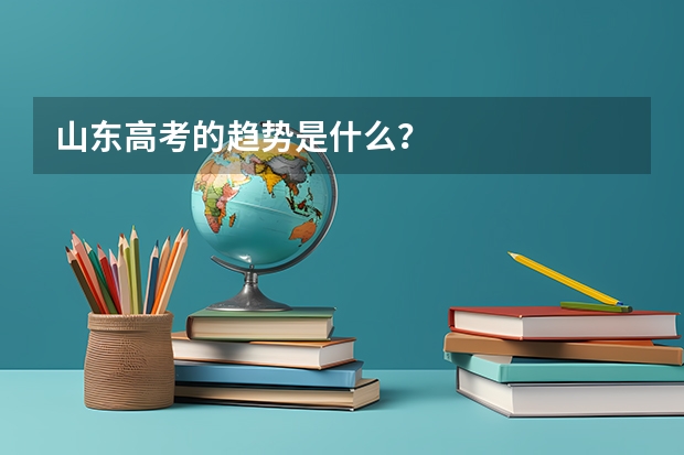山东高考的趋势是什么?