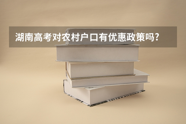 湖南高考对农村户口有优惠政策吗?
