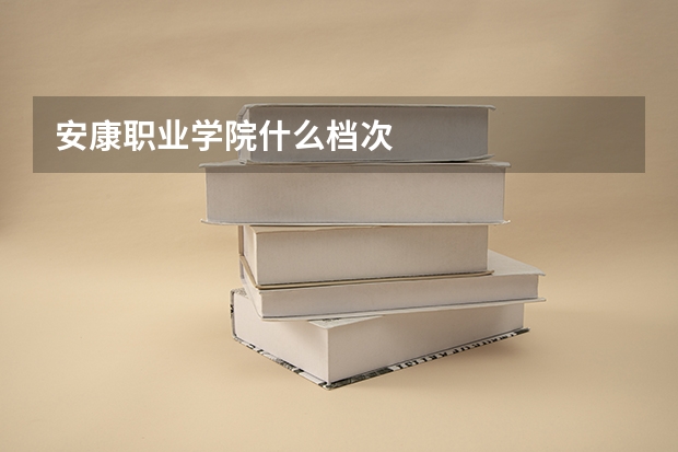 安康职业学院什么档次