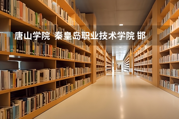 唐山学院 秦皇岛职业技术学院 邯郸职业技术学院哪个好啊