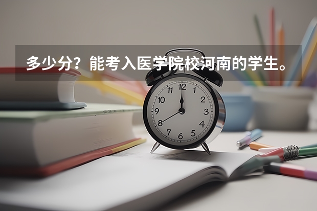 多少分?能考入医学院校河南的学生。