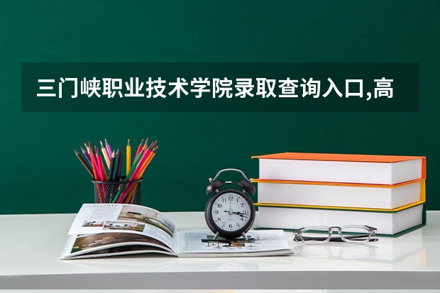 三门峡职业技术学院录取查询入口,高考录取结果查询网址登录(三门峡职业技术学院对口高考分数线计算机)