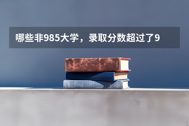 哪些非985大学，录取分数超过了985大学？