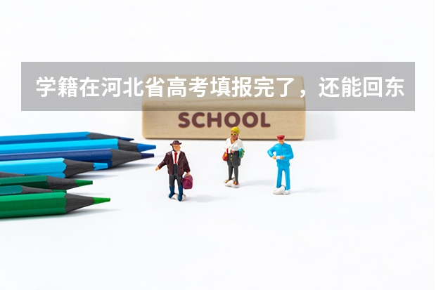 学籍在河北省高考填报完了,还能回东北高考吗?