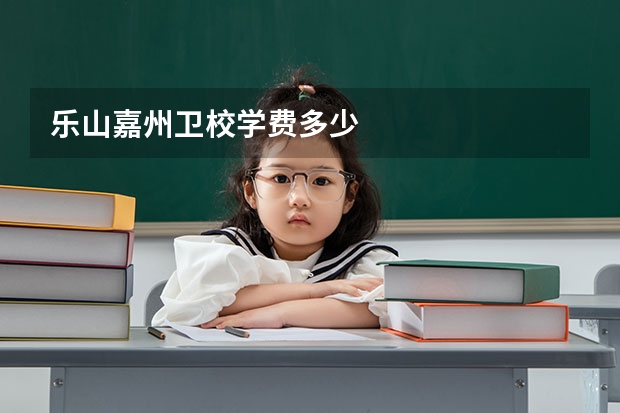 乐山嘉州卫校学费多少