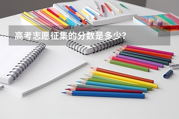 高考志愿征集的分数是多少？
