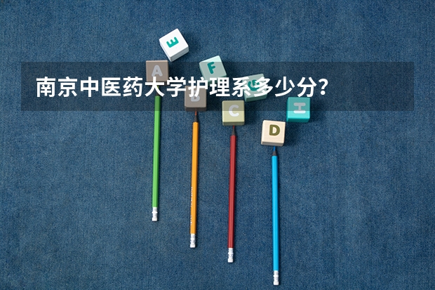 南京中医药大学护理系多少分？