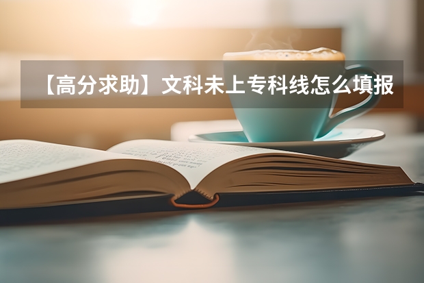 【高分求助】文科未上专科线...怎么填报志愿?