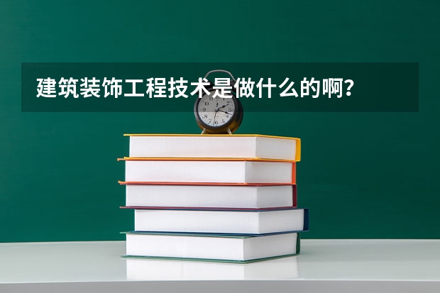 建筑装饰工程技术是做什么的啊?