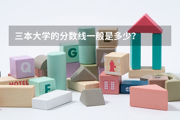 三本大学的分数线一般是多少?