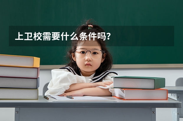 上卫校需要什么条件吗?
