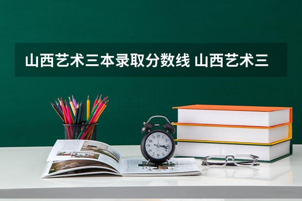 山西艺术三本录取分数线 山西艺术三本录取分数线