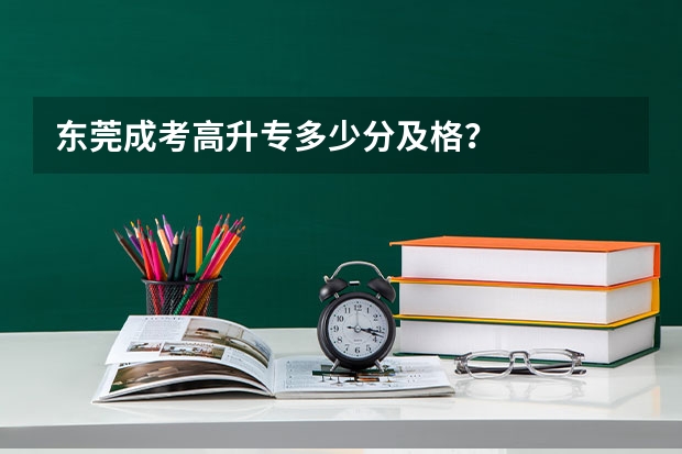 东莞成考高升专多少分及格?