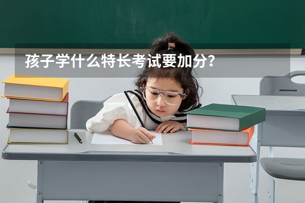 孩子学什么特长考试要加分?