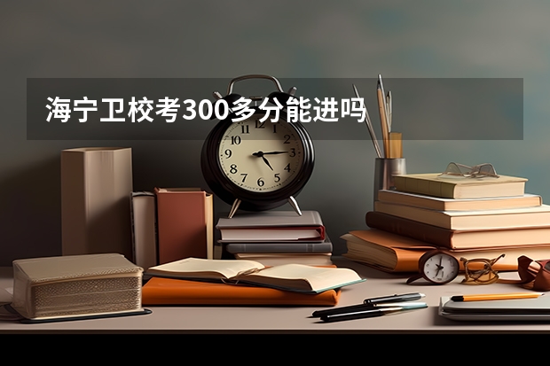 海宁卫校考300多分能进吗