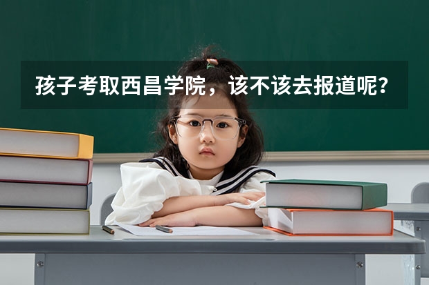 孩子考取西昌学院,该不该去报道呢?