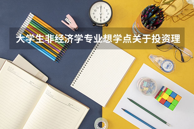 大学生非经济学专业想学点关于投资理财的经济学(大学本科投资学专业怎样?)