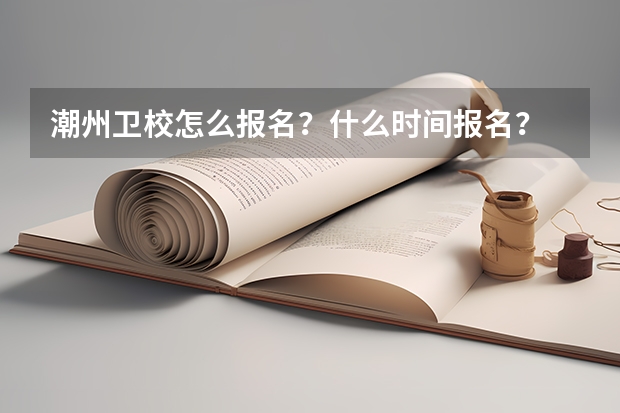 潮州卫校怎么报名?什么时间报名?
