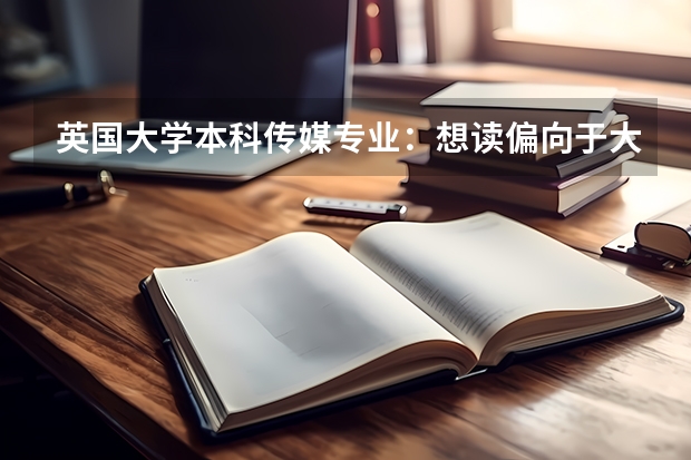 英国大学本科传媒专业：想读偏向于大众传媒和营销传媒的 哪些英校开设这类课程？