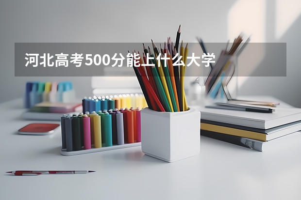 河北高考500分能上什么大学