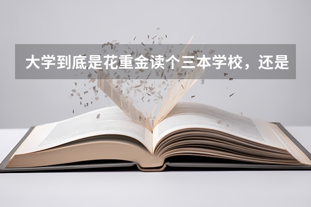大学到底是花重金读个三本学校,还是读个费用低不错的大专院校? 贵州高考艺体生二本录取分数线