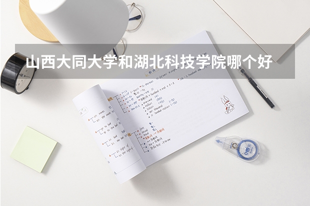 山西大同大学和湖北科技学院哪个好