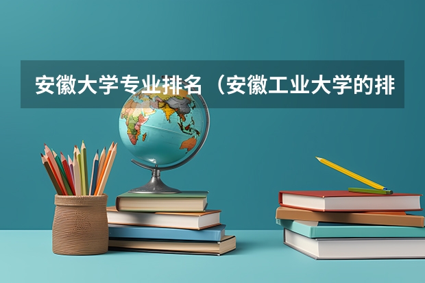 安徽大学专业排名(安徽工业大学的排名为何不及安徽理工大学)