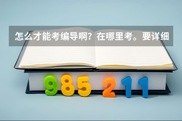 怎么才能考编导啊?在哪里考。要详细专业的。