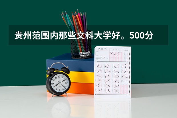 贵州范围内那些文科大学好。500分左右的大学。(贵州省文科类排名靠前的高校)