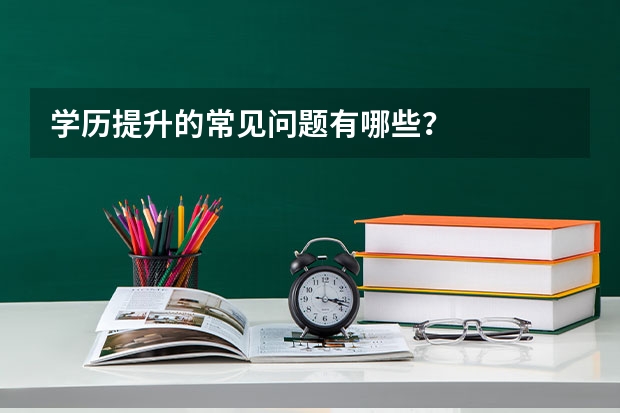 学历提升的常见问题有哪些?