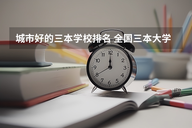 城市好的三本学校排名 全国三本大学排名